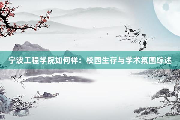 宁波工程学院如何样：校园生存与学术氛围综述