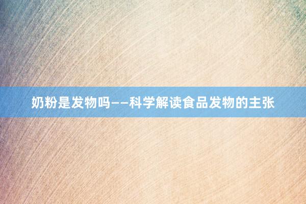 奶粉是发物吗——科学解读食品发物的主张