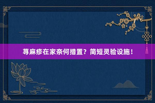 荨麻疹在家奈何措置？简短灵验设施！
